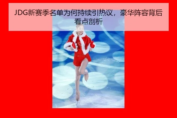 JDG新赛季名单为何持续引热议，豪华阵容背后看点剖析